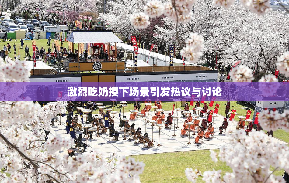 激烈吃奶摸下场景引发热议与讨论