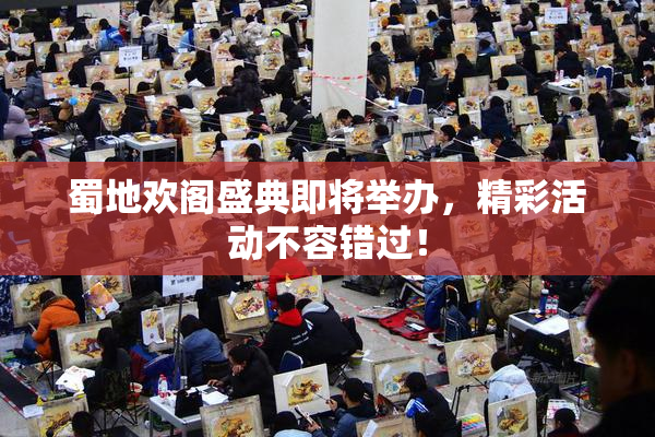 蜀地欢阁盛典即将举办，精彩活动不容错过！