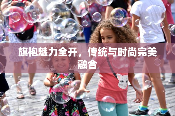 旗袍魅力全开，传统与时尚完美融合