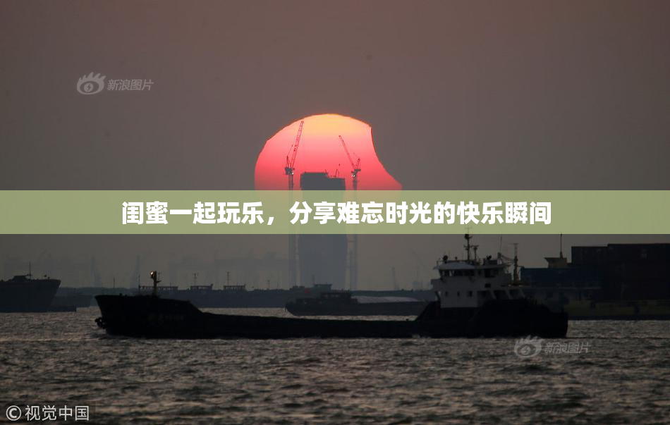 闺蜜一起玩乐，分享难忘时光的快乐瞬间
