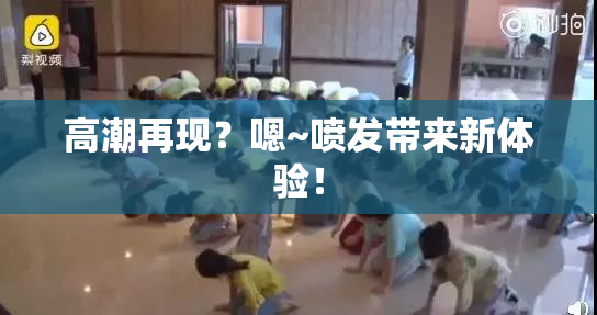 高潮再现？嗯~喷发带来新体验！