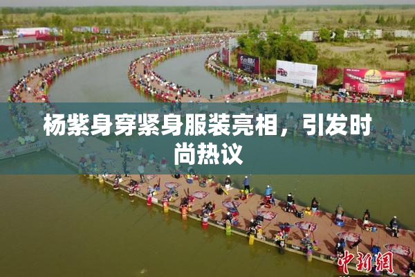 杨紫身穿紧身服装亮相，引发时尚热议