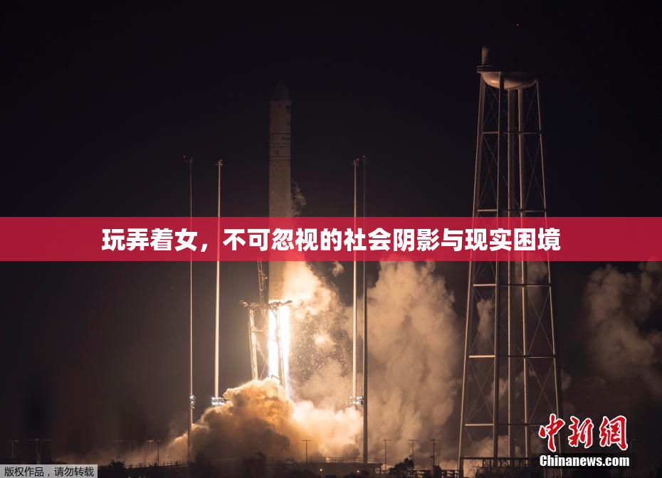 玩弄着女，不可忽视的社会阴影与现实困境