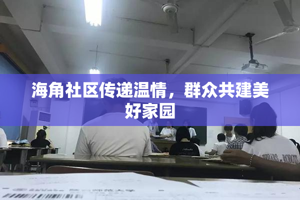 海角社区传递温情，群众共建美好家园