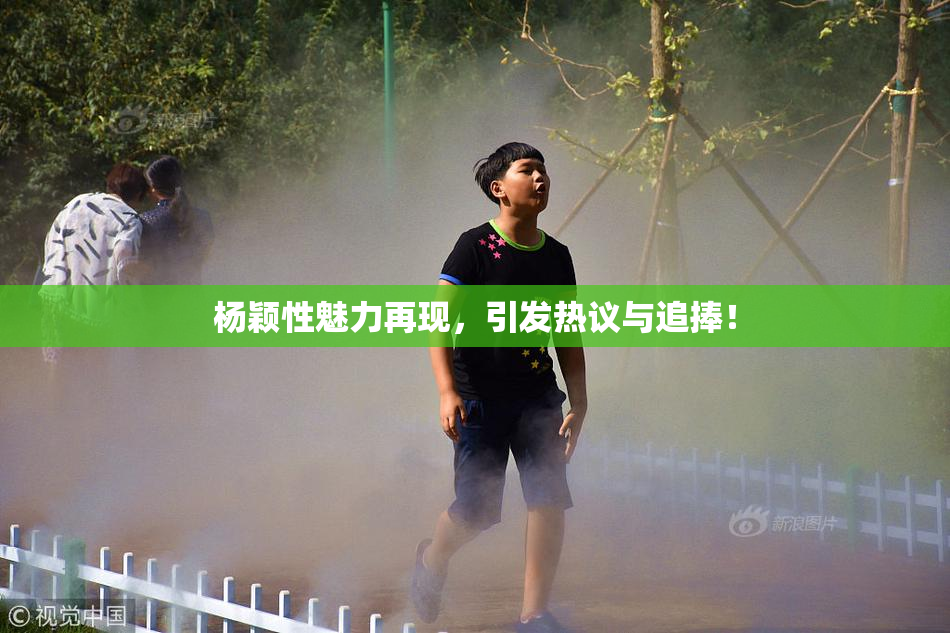 杨颖性魅力再现，引发热议与追捧！