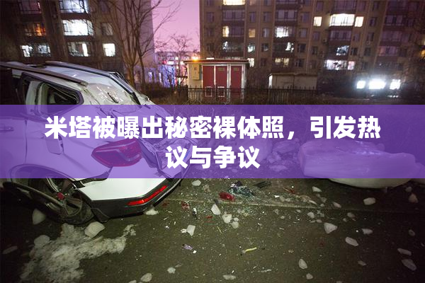 米塔被曝出秘密裸体照，引发热议与争议