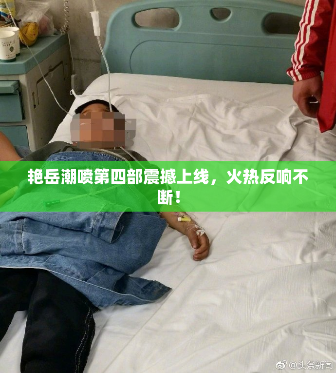 艳岳潮喷第四部震撼上线，火热反响不断！