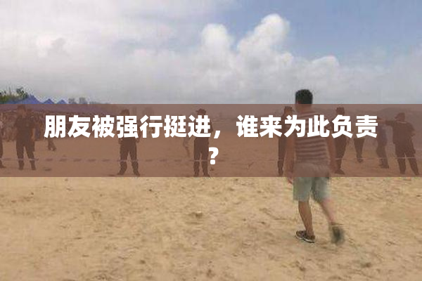 朋友被强行挺进，谁来为此负责？
