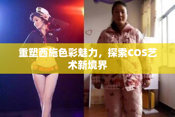 重塑西施色彩魅力，探索COS艺术新境界