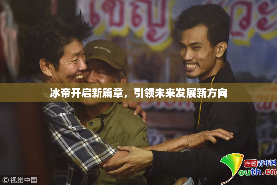 冰帝开启新篇章，引领未来发展新方向