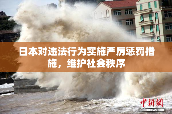 日本对违法行为实施严厉惩罚措施，维护社会秩序