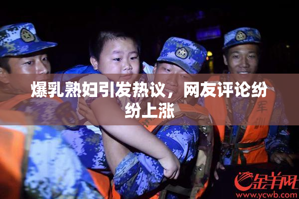 爆乳熟妇引发热议，网友评论纷纷上涨