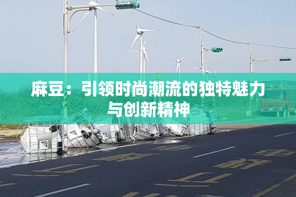 麻豆：引领时尚潮流的独特魅力与创新精神