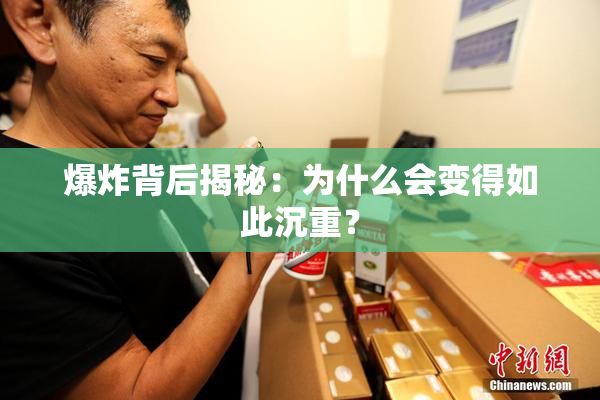 爆炸背后揭秘：为什么会变得如此沉重？