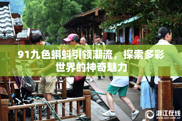 91九色蝌蚪引领潮流，探索多彩世界的神奇魅力