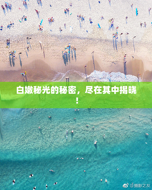 白嫩秘光的秘密，尽在其中揭晓！