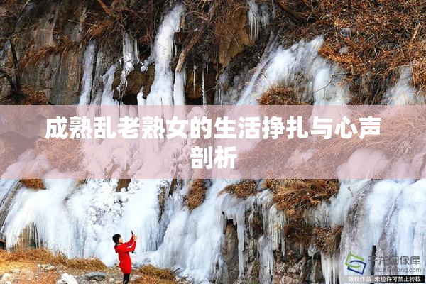 成熟乱老熟女的生活挣扎与心声剖析