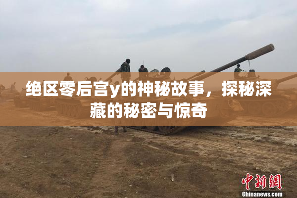 绝区零后宫y的神秘故事，探秘深藏的秘密与惊奇