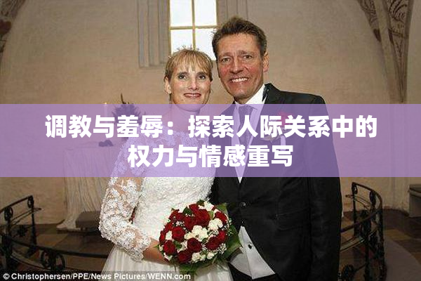 调教与羞辱：探索人际关系中的权力与情感重写