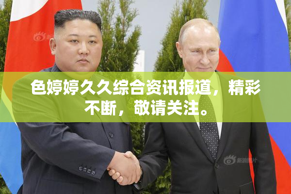 色婷婷久久综合资讯报道，精彩不断，敬请关注。