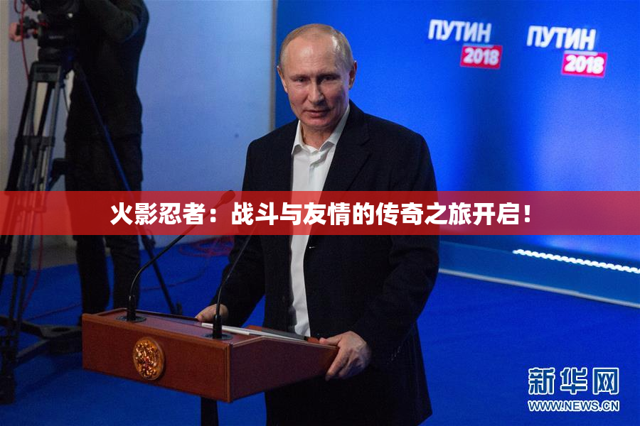 火影忍者：战斗与友情的传奇之旅开启！