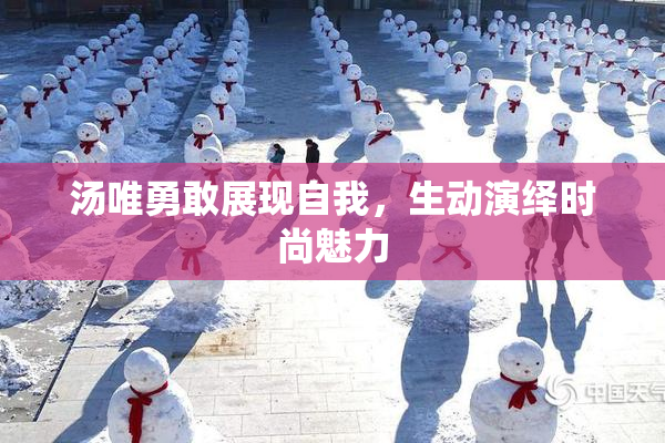汤唯勇敢展现自我，生动演绎时尚魅力
