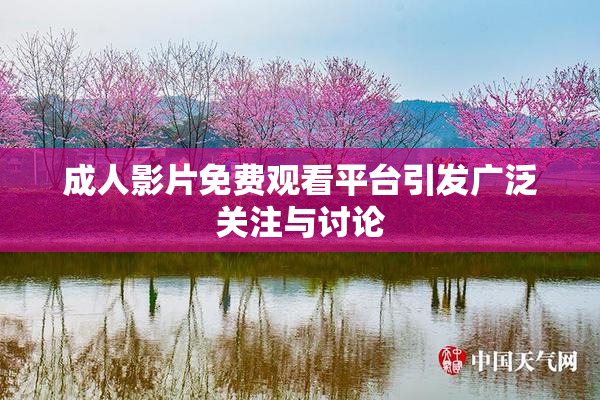 成人影片免费观看平台引发广泛关注与讨论