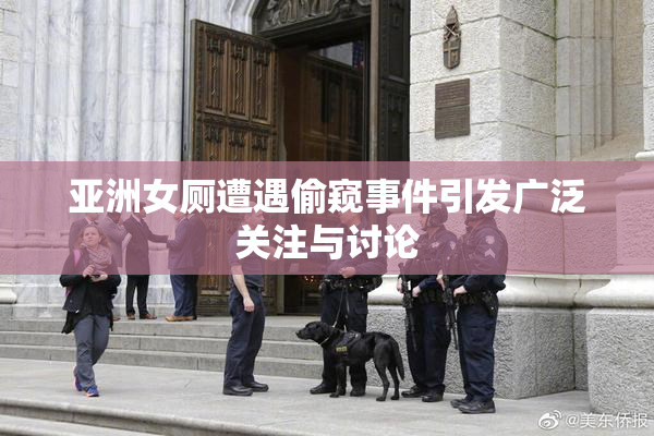 亚洲女厕遭遇偷窥事件引发广泛关注与讨论