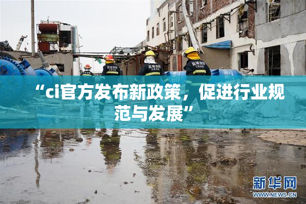 “ci官方发布新政策，促进行业规范与发展”