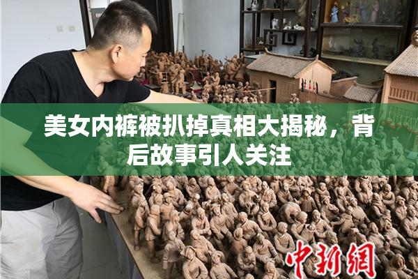 美女内裤被扒掉真相大揭秘，背后故事引人关注