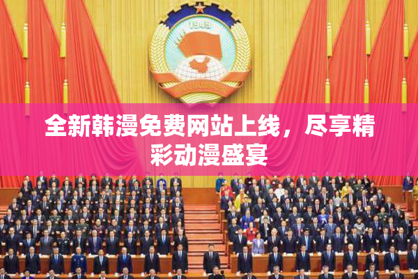 全新韩漫免费网站上线，尽享精彩动漫盛宴