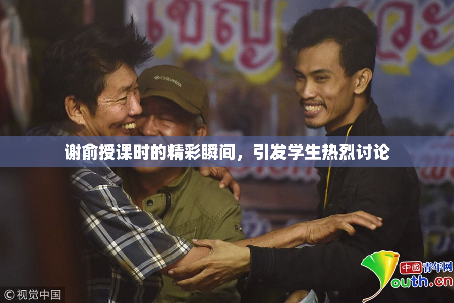 谢俞授课时的精彩瞬间，引发学生热烈讨论