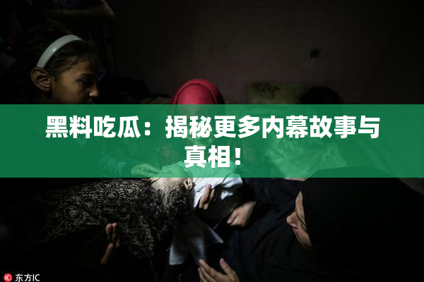 黑料吃瓜：揭秘更多内幕故事与真相！