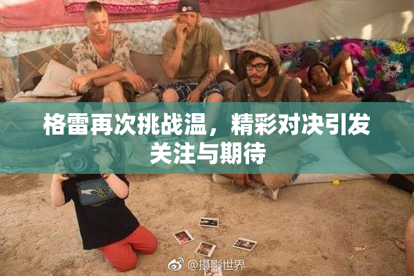 格雷再次挑战温，精彩对决引发关注与期待