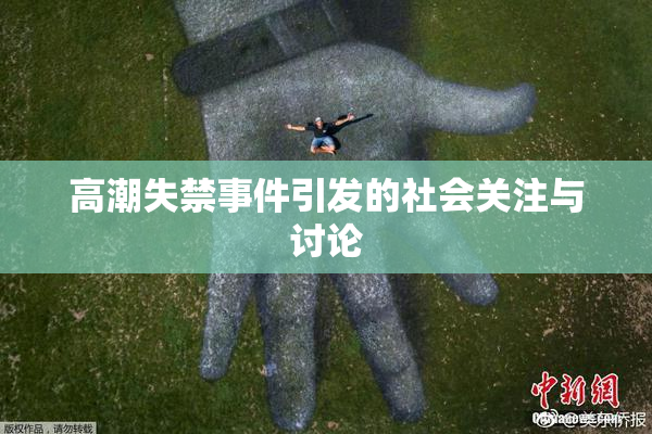 高潮失禁事件引发的社会关注与讨论