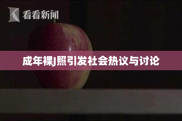 成年裸J照引发社会热议与讨论