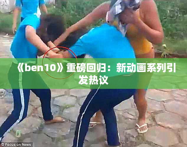 《ben10》重磅回归：新动画系列引发热议