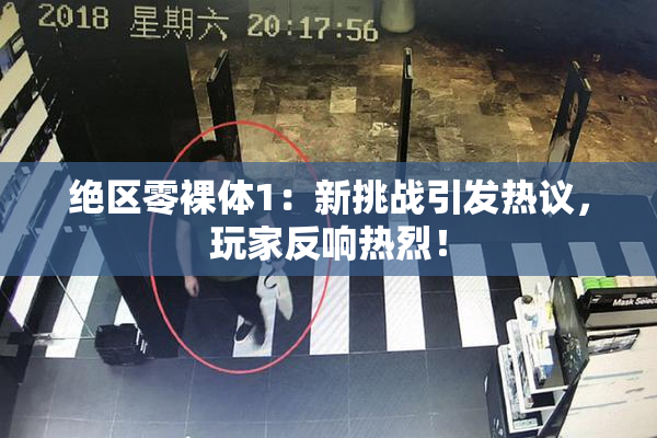绝区零裸体1：新挑战引发热议，玩家反响热烈！