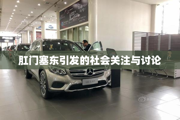 肛门塞东引发的社会关注与讨论