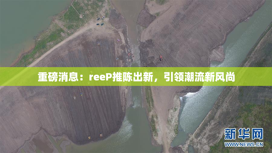 重磅消息：reeP推陈出新，引领潮流新风尚