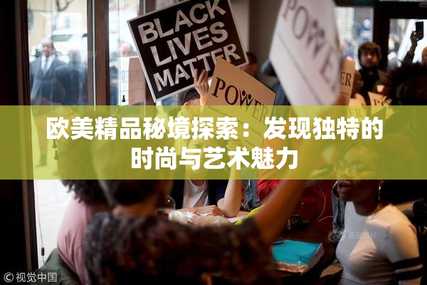 欧美精品秘境探索：发现独特的时尚与艺术魅力
