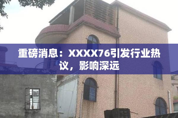 重磅消息：XXXX76引发行业热议，影响深远