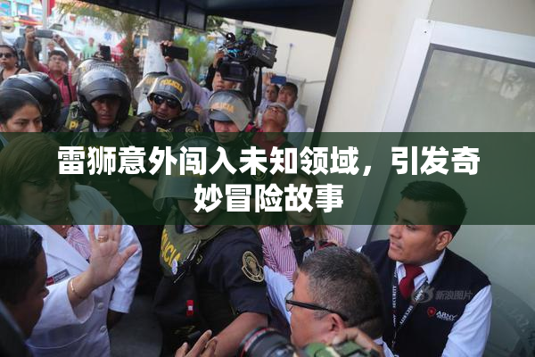 雷狮意外闯入未知领域，引发奇妙冒险故事