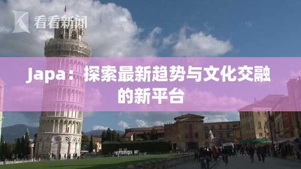 Japa：探索最新趋势与文化交融的新平台