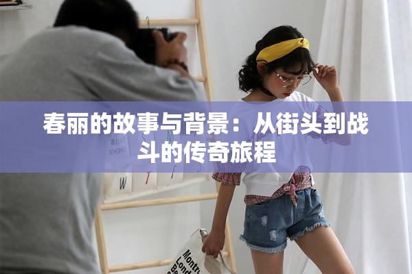 春丽的故事与背景：从街头到战斗的传奇旅程