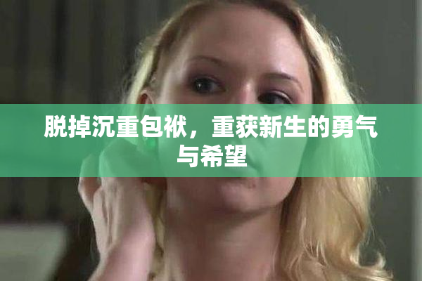 脱掉沉重包袱，重获新生的勇气与希望