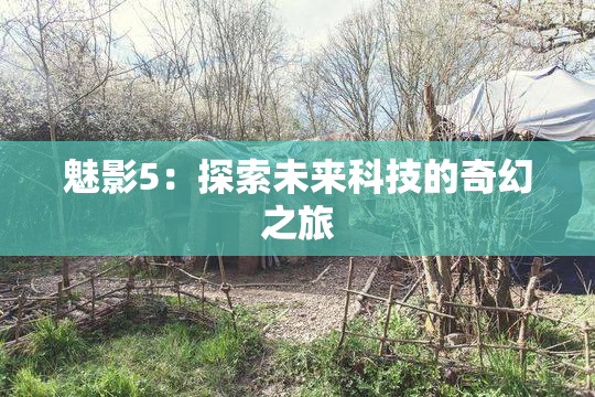 魅影5：探索未来科技的奇幻之旅
