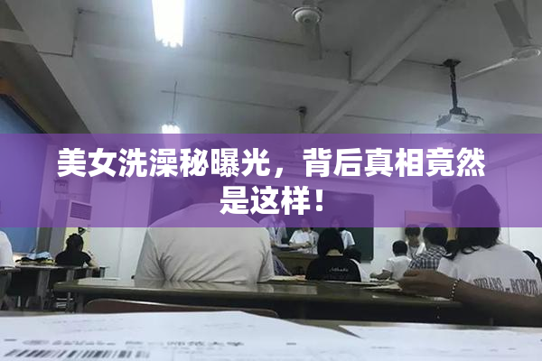 美女洗澡秘曝光，背后真相竟然是这样！