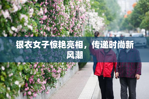 银衣女子惊艳亮相，传递时尚新风潮