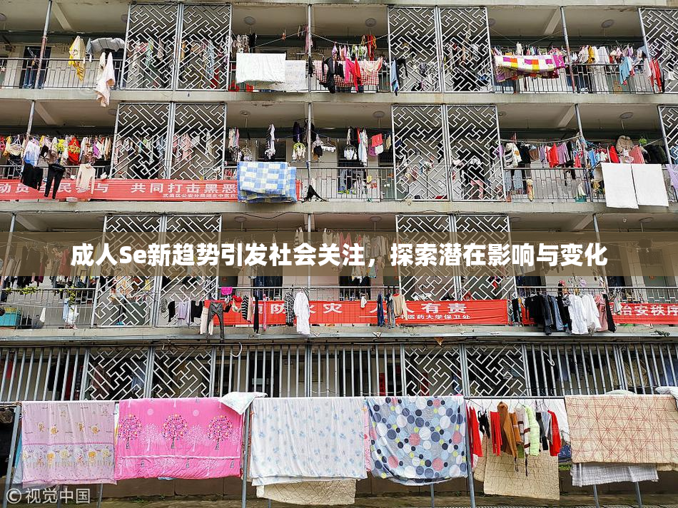 成人Se新趋势引发社会关注，探索潜在影响与变化